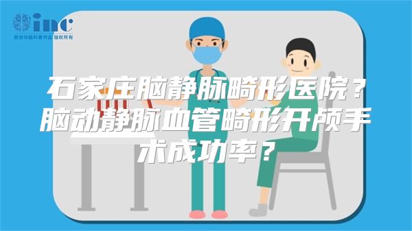 石家庄脑静脉畸形医院？脑动静脉血管畸形开颅手术成功率？