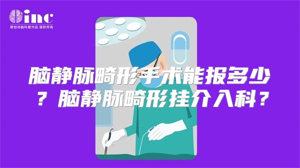 脑静脉畸形手术能报多少？脑静脉畸形挂介入科？