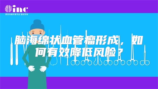 脑海绵状血管瘤形成，如何有效降低风险？