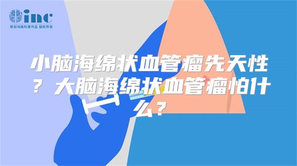 小脑海绵状血管瘤先天性？大脑海绵状血管瘤怕什么？