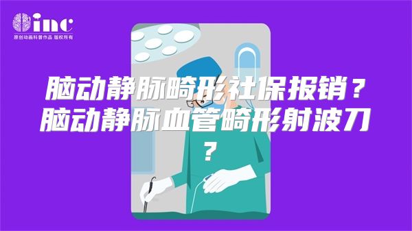 脑动静脉畸形社保报销？脑动静脉血管畸形射波刀？