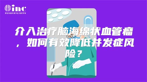 介入治疗脑海绵状血管瘤，如何有效降低并发症风险？