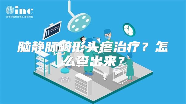 脑静脉畸形头疼治疗？怎么查出来？