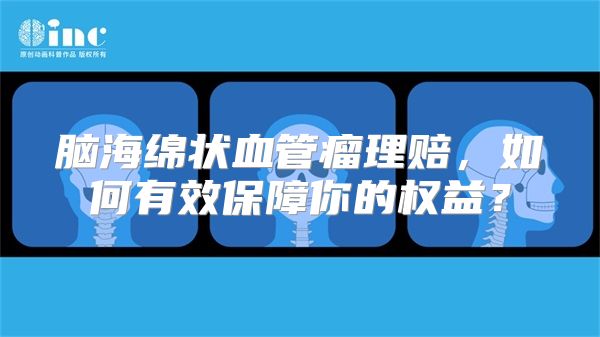 脑海绵状血管瘤理赔，如何有效保障你的权益？