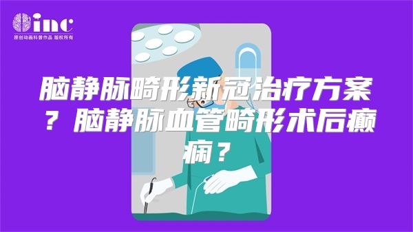 脑静脉畸形新冠治疗方案？脑静脉血管畸形术后癫痫？