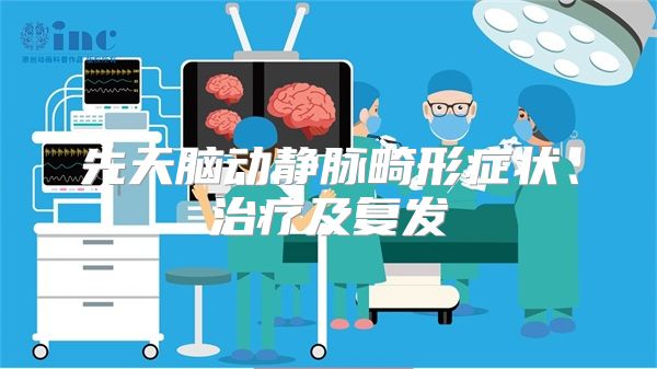 先天脑动静脉畸形症状、治疗及复发