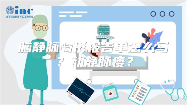 脑静脉畸形报告单怎么写？动静脉瘘？