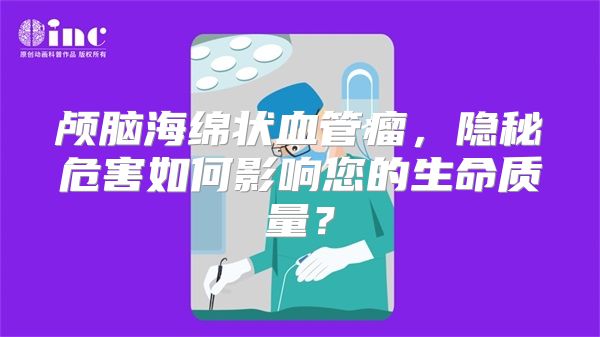 颅脑海绵状血管瘤，隐秘危害如何影响您的生命质量？