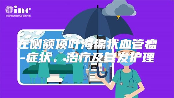 左侧额顶叶海绵状血管瘤-症状、治疗及复发护理