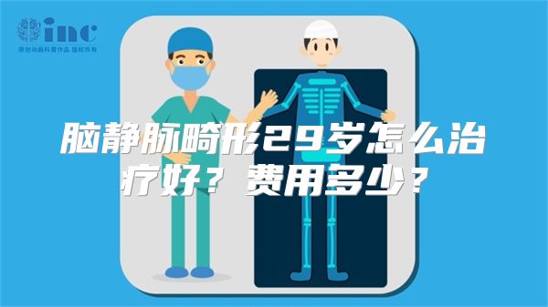 脑静脉畸形29岁怎么治疗好？费用多少？