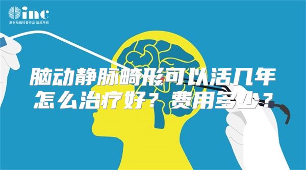 脑动静脉畸形可以活几年怎么治疗好？费用多少？