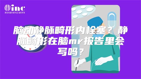 脑动静脉畸形内栓塞？静脉畸形在脑mr报告里会写吗？