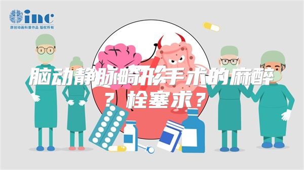 脑动静脉畸形手术的麻醉？栓塞求？