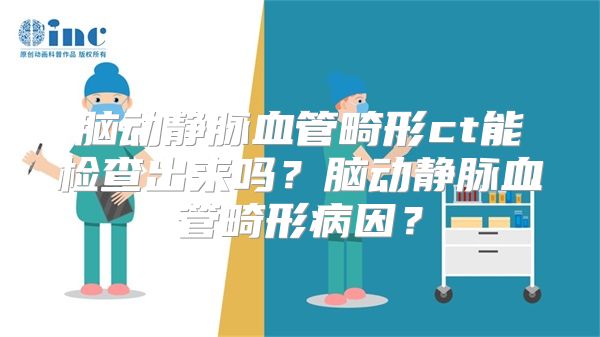 脑动静脉血管畸形ct能检查出来吗？脑动静脉血管畸形病因？