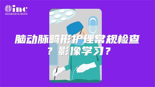 脑动脉畸形护理常规检查？影像学习？