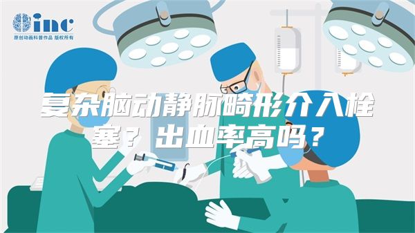 复杂脑动静脉畸形介入栓塞？出血率高吗？