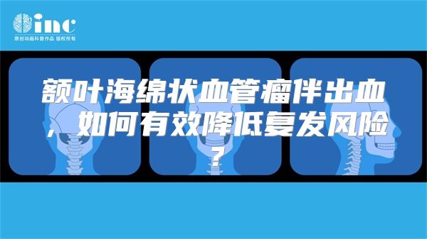 额叶海绵状血管瘤伴出血，如何有效降低复发风险？