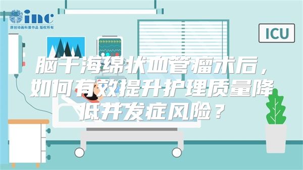 脑干海绵状血管瘤术后，如何有效提升护理质量降低并发症风险？