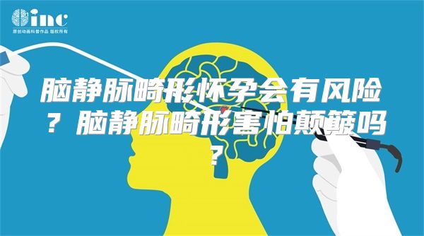 脑静脉畸形怀孕会有风险？脑静脉畸形害怕颠簸吗？