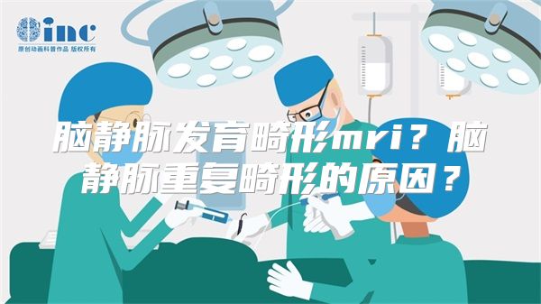 脑静脉发育畸形mri？脑静脉重复畸形的原因？