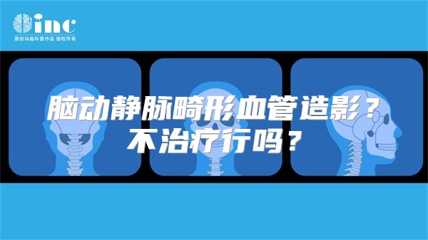 脑动静脉畸形血管造影？不治疗行吗？