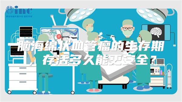 脑海绵状血管瘤的生存期，存活多久能更安全？