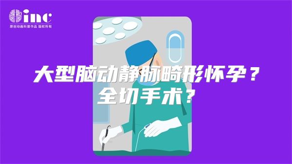 大型脑动静脉畸形怀孕？全切手术？