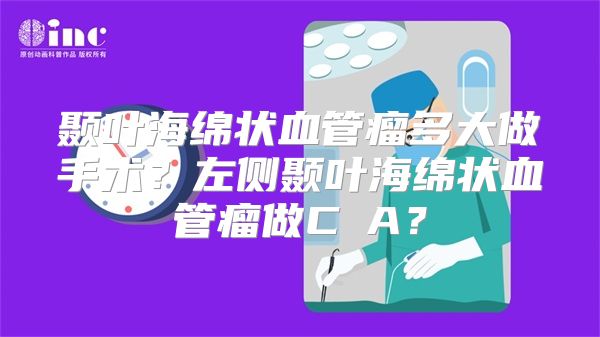 颞叶海绵状血管瘤多大做手术？左侧颞叶海绵状血管瘤做C丅A？