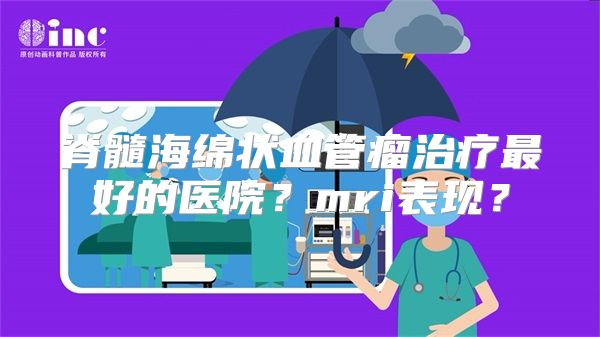 脊髓海绵状血管瘤治疗最好的医院？mri表现？