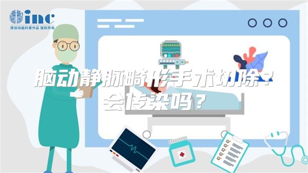 脑动静脉畸形手术切除？会传染吗？