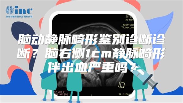 脑动静脉畸形鉴别诊断诊断？脑右侧1cm静脉畸形伴出血严重吗？