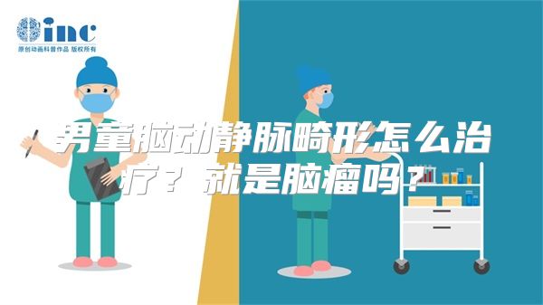 男童脑动静脉畸形怎么治疗？就是脑瘤吗？