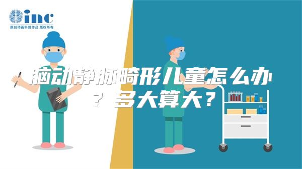 脑动静脉畸形儿童怎么办？多大算大？