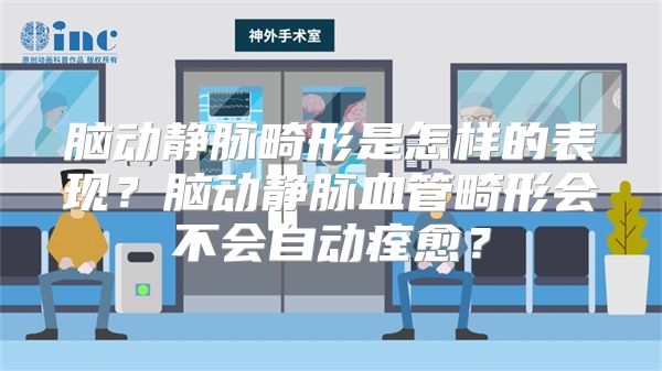 脑动静脉畸形是怎样的表现？脑动静脉血管畸形会不会自动痊愈？