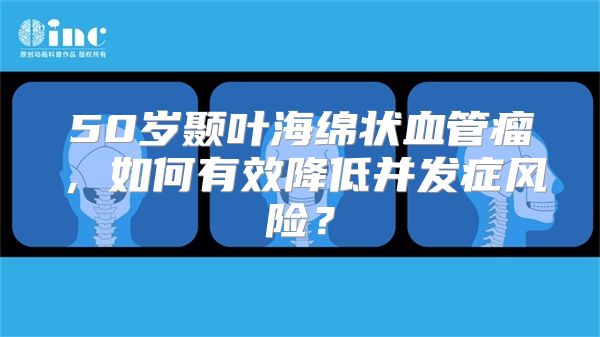 50岁颞叶海绵状血管瘤，如何有效降低并发症风险？