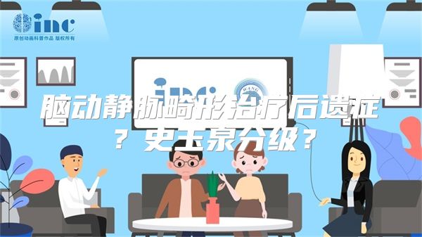 脑动静脉畸形治疗后遗症？史玉泉分级？