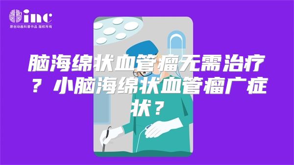 脑海绵状血管瘤无需治疗？小脑海绵状血管瘤广症状？