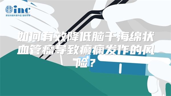 如何有效降低脑干海绵状血管瘤导致癫痫发作的风险？