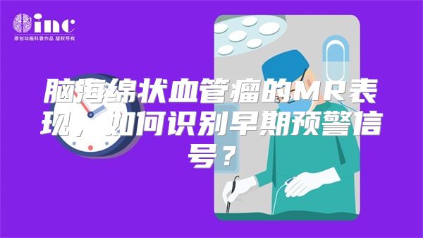 脑海绵状血管瘤的MR表现，如何识别早期预警信号？