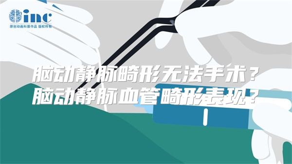 脑动静脉畸形无法手术？脑动静脉血管畸形表现？