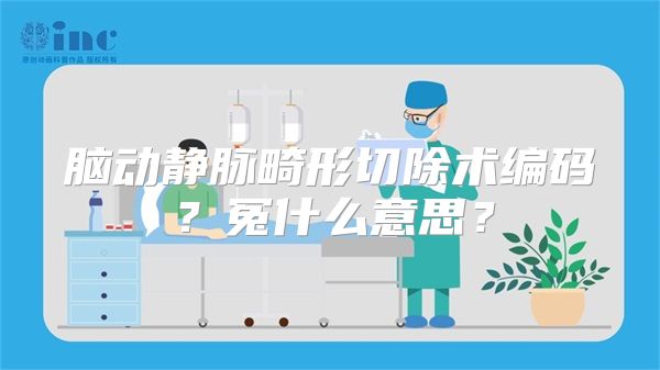 脑动静脉畸形切除术编码？冤什么意思？