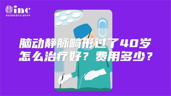 脑动静脉畸形过了40岁怎么治疗好？费用多少？