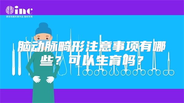 脑动脉畸形注意事项有哪些？可以生育吗？