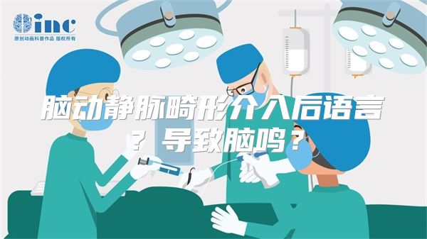 脑动静脉畸形介入后语言？导致脑鸣？