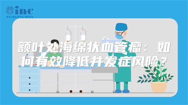 额叶处海绵状血管瘤：如何有效降低并发症风险？