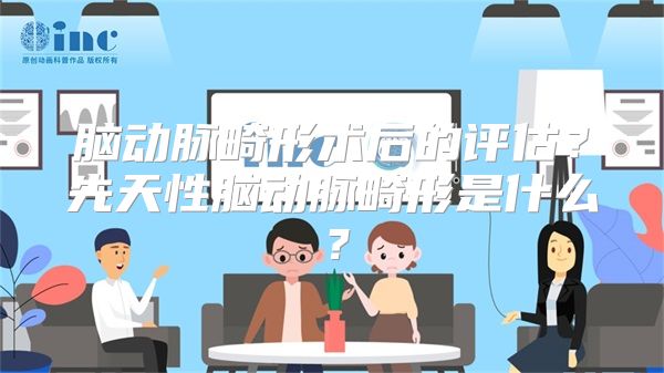 脑动脉畸形术后的评估？先天性脑动脉畸形是什么？