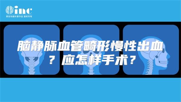 脑静脉血管畸形慢性出血？应怎样手术？