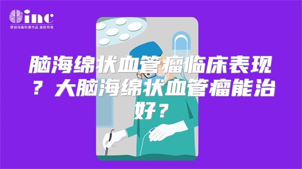 脑海绵状血管瘤临床表现？大脑海绵状血管瘤能治好？