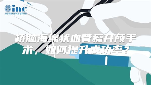 桥脑海绵状血管瘤开颅手术，如何提升成功率？