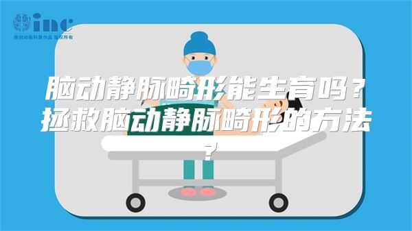 脑动静脉畸形能生育吗？拯救脑动静脉畸形的方法？